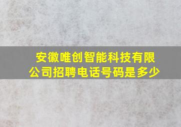 安徽唯创智能科技有限公司招聘电话号码是多少