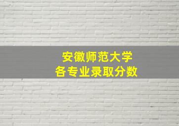 安徽师范大学各专业录取分数