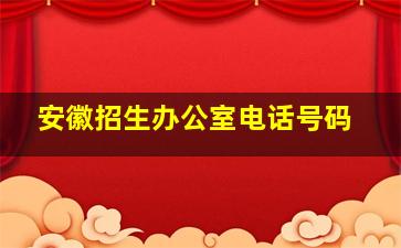 安徽招生办公室电话号码