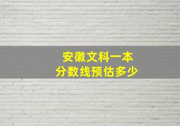 安徽文科一本分数线预估多少