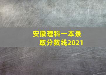 安徽理科一本录取分数线2021