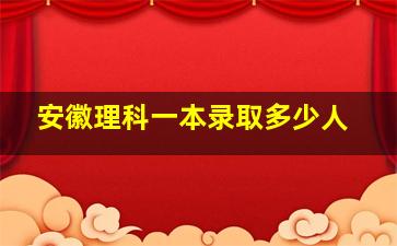 安徽理科一本录取多少人