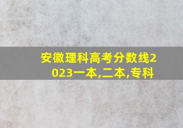 安徽理科高考分数线2023一本,二本,专科