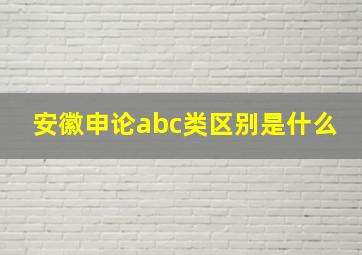 安徽申论abc类区别是什么