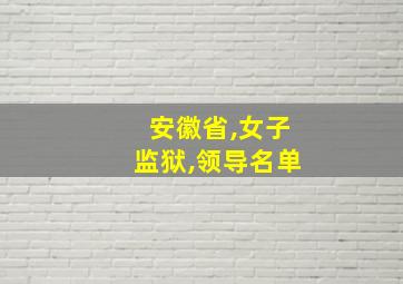 安徽省,女子监狱,领导名单