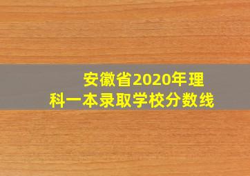 安徽省2020年理科一本录取学校分数线