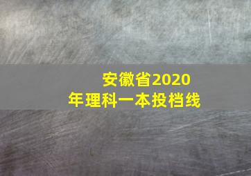 安徽省2020年理科一本投档线