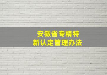 安徽省专精特新认定管理办法