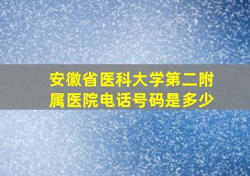 安徽省医科大学第二附属医院电话号码是多少