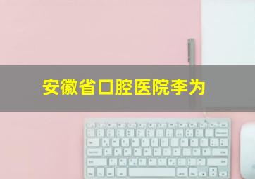 安徽省口腔医院李为