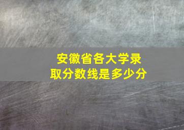 安徽省各大学录取分数线是多少分