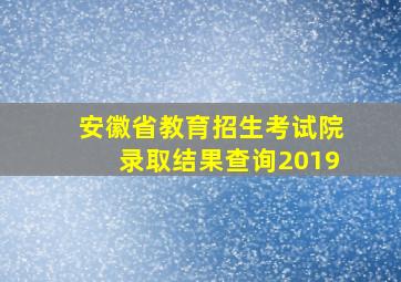 安徽省教育招生考试院录取结果查询2019