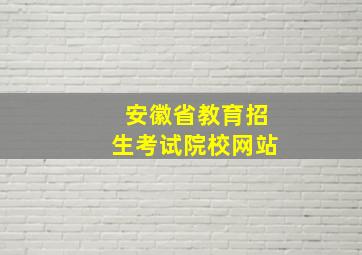 安徽省教育招生考试院校网站