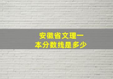 安徽省文理一本分数线是多少