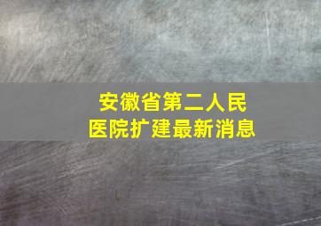 安徽省第二人民医院扩建最新消息