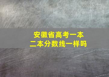 安徽省高考一本二本分数线一样吗