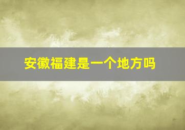 安徽福建是一个地方吗