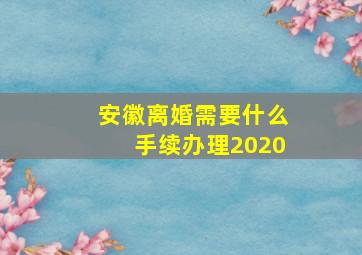 安徽离婚需要什么手续办理2020