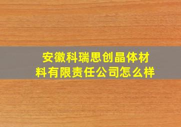 安徽科瑞思创晶体材料有限责任公司怎么样