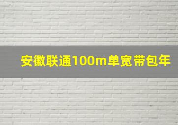 安徽联通100m单宽带包年