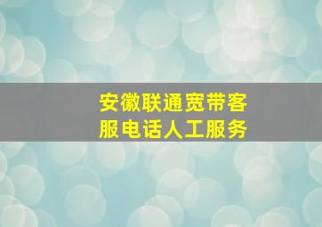 安徽联通宽带客服电话人工服务