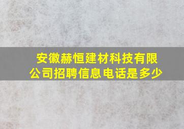 安徽赫恒建材科技有限公司招聘信息电话是多少