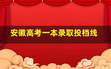 安徽高考一本录取投档线