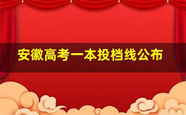 安徽高考一本投档线公布