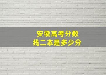 安徽高考分数线二本是多少分