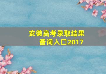 安徽高考录取结果查询入口2017