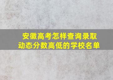 安徽高考怎样查询录取动态分数高低的学校名单