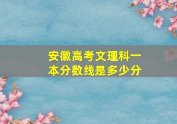 安徽高考文理科一本分数线是多少分