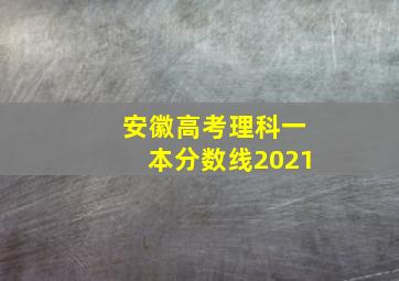 安徽高考理科一本分数线2021