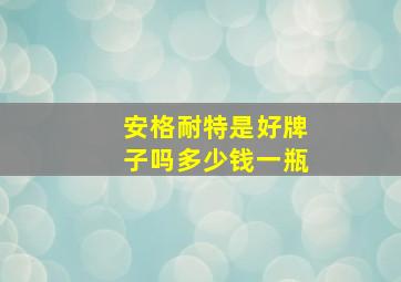 安格耐特是好牌子吗多少钱一瓶