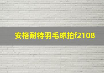 安格耐特羽毛球拍f2108