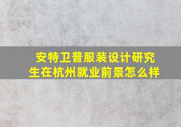 安特卫普服装设计研究生在杭州就业前景怎么样