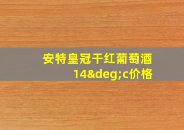 安特皇冠干红葡萄酒14°c价格