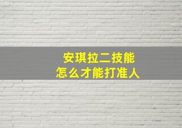 安琪拉二技能怎么才能打准人