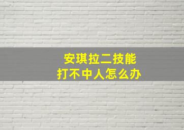 安琪拉二技能打不中人怎么办