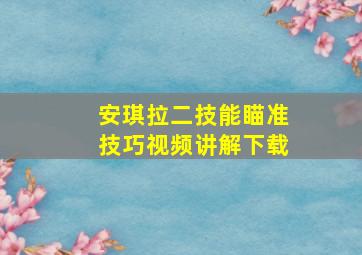 安琪拉二技能瞄准技巧视频讲解下载