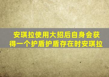 安琪拉使用大招后自身会获得一个护盾护盾存在时安琪拉