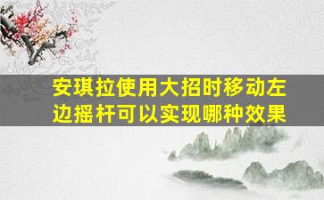 安琪拉使用大招时移动左边摇杆可以实现哪种效果