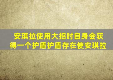 安琪拉使用大招时自身会获得一个护盾护盾存在使安琪拉