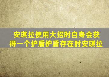 安琪拉使用大招时自身会获得一个护盾护盾存在时安琪拉