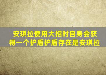 安琪拉使用大招时自身会获得一个护盾护盾存在是安琪拉