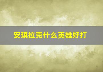 安琪拉克什么英雄好打