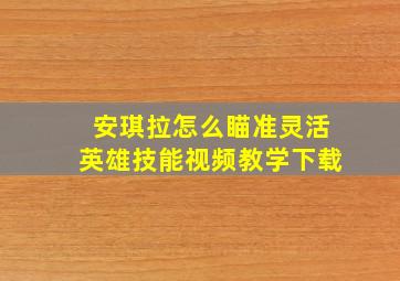 安琪拉怎么瞄准灵活英雄技能视频教学下载