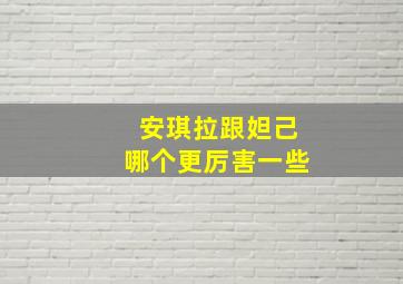 安琪拉跟妲己哪个更厉害一些