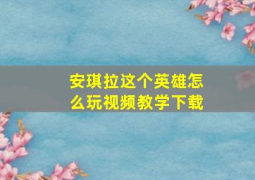 安琪拉这个英雄怎么玩视频教学下载