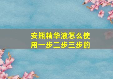 安瓶精华液怎么使用一步二步三步的